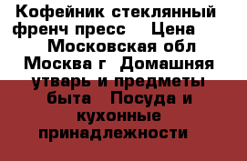 Кофейник стеклянный «френч-пресс» › Цена ­ 800 - Московская обл., Москва г. Домашняя утварь и предметы быта » Посуда и кухонные принадлежности   